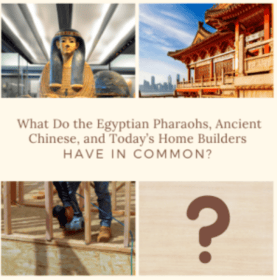 What Do the Egyptian Pharaohs, Ancient Chinese, and Today’s Home Builders Have in Common